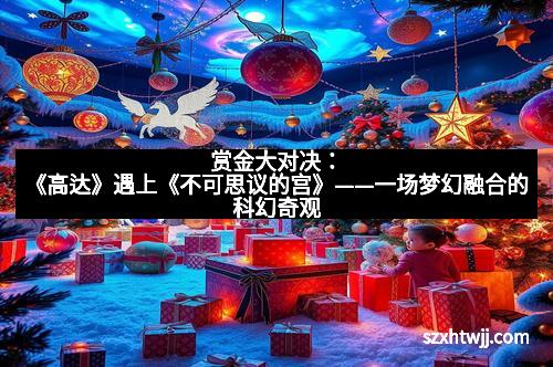 赏金大对决:《高达》遇上《不可思议的宫》——一场梦幻融合的科幻奇观