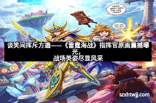 谈笑间挥斥方遒——《雷霆海战》指挥官原画震撼曝光,战场英姿尽显风采