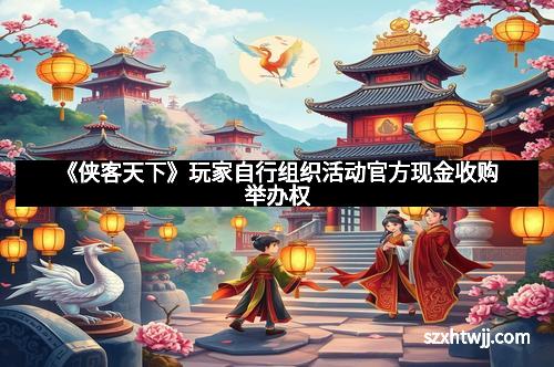 《侠客天下》玩家自行组织活动官方现金收购举办权